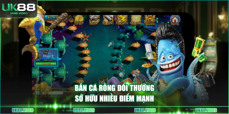 Bắn Cá Rồng đổi thưởng sở hữu nhiều điểm mạnh