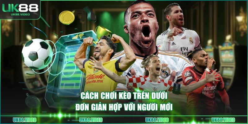 Cách chơi kèo trên dưới đơn giản hợp với người mới