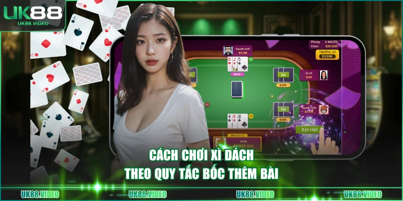 Cách chơi Xì Dách theo quy tắc bốc thêm bài