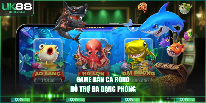 Game Bắn Cá Rồng hỗ trợ đa dạng phòng