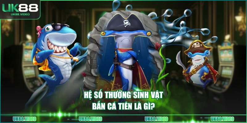 Hệ số thưởng sinh vật Bắn Cá Tiên là gì?