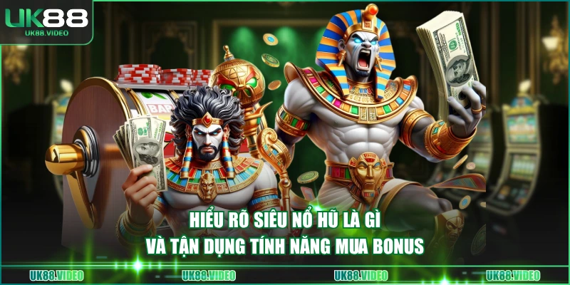 Hiểu rõ Siêu Nổ Hũ là gì và tận dụng tính năng mua bonus