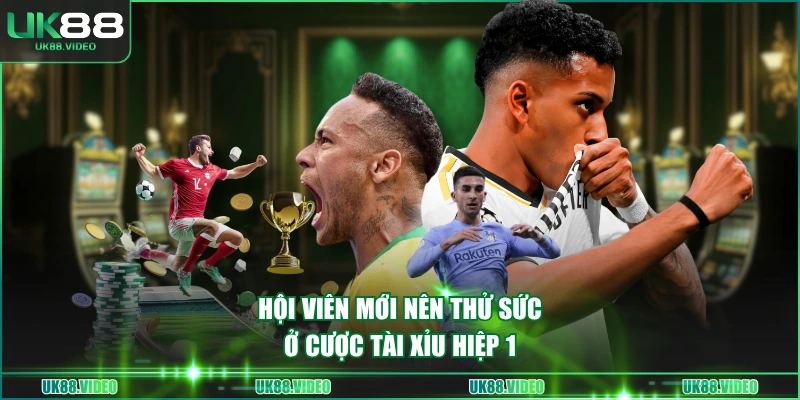 Hội viên mới nên thử sức ở cược Tài Xỉu hiệp 1