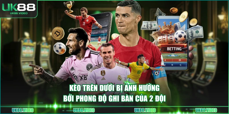 Kèo trên dưới bị ảnh hưởng bởi phong độ ghi bàn của 2 đội