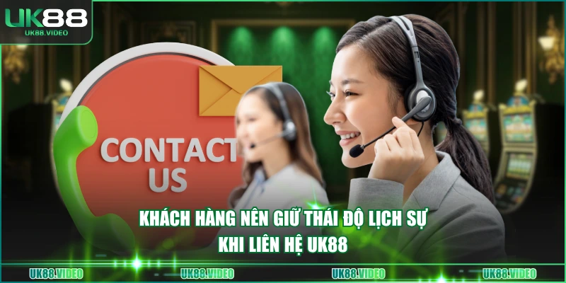 Khách hàng nên giữ thái độ lịch sự khi liên hệ UK88