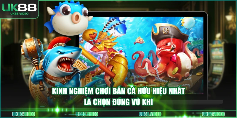 Kinh nghiệm chơi bắn cá hữu hiệu nhất là chọn đúng vũ khí