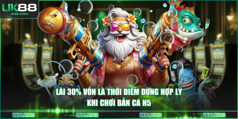 Lãi 30% vốn là thời điểm dừng hợp lý khi chơi bắn cá H5