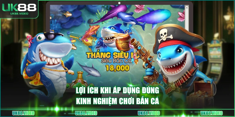 Lợi ích khi áp dụng đúng kinh nghiệm chơi bắn cá