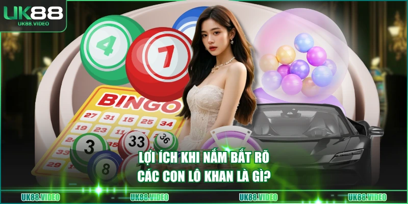 Lợi ích khi nắm bắt rõ các con lô khan là gì?