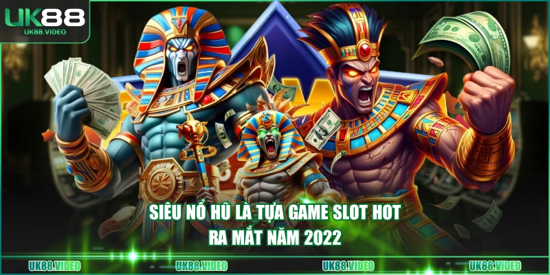 Siêu Nổ Hũ là tựa game slot hot ra mắt năm 2022