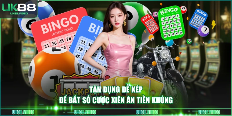 Tận dụng đề kép để bắt số cược xiên ăn tiền khủng