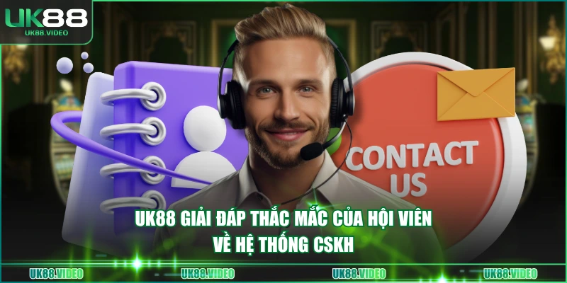 UK88 giải đáp thắc mắc của hội viên về hệ thống CSKH