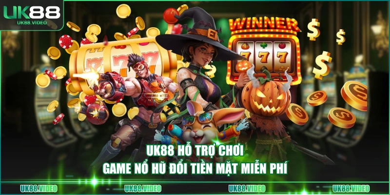 UK88 hỗ trợ chơi game nổ hũ đổi tiền mặt miễn phí